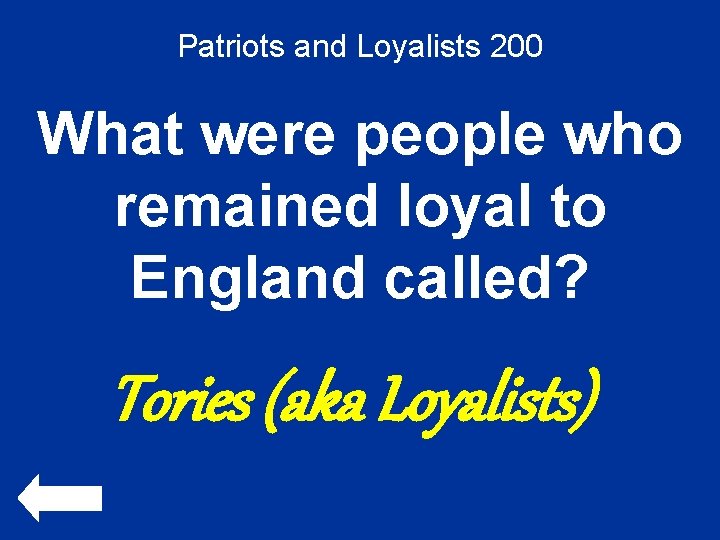 Patriots and Loyalists 200 What were people who remained loyal to England called? Tories