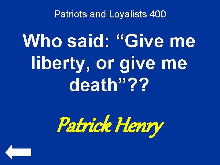 Patriots and Loyalists 400 Who said: “Give me liberty, or give me death”? ?