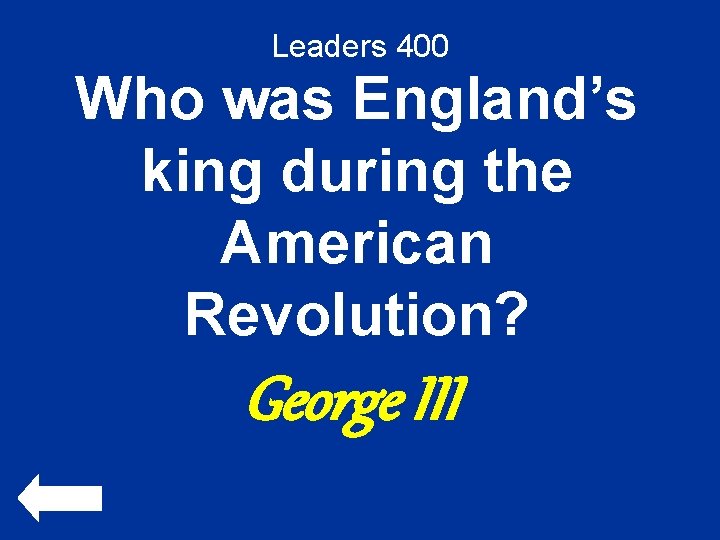 Leaders 400 Who was England’s king during the American Revolution? George III 