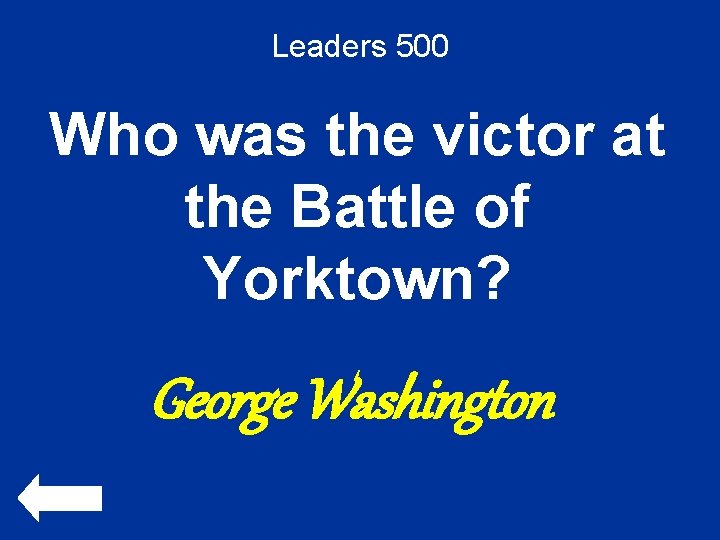 Leaders 500 Who was the victor at the Battle of Yorktown? George Washington 