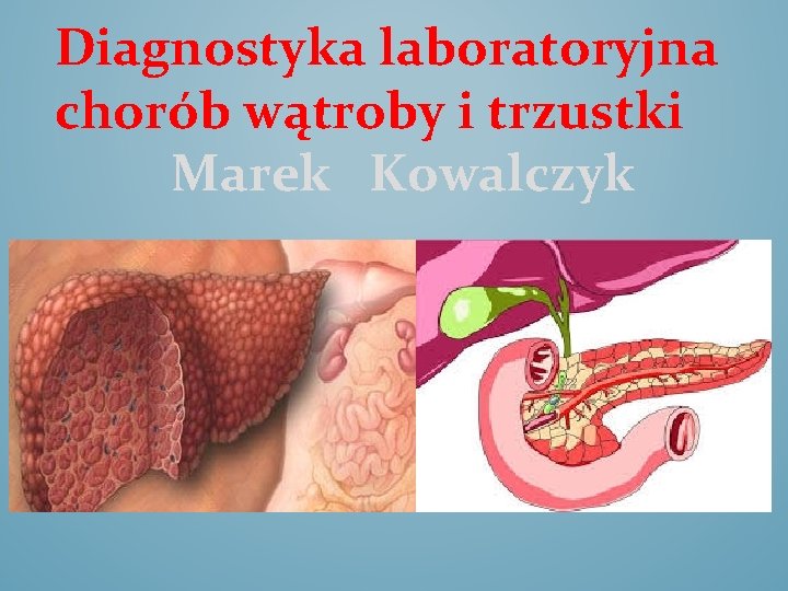 Diagnostyka laboratoryjna chorób wątroby i trzustki Marek Kowalczyk I 