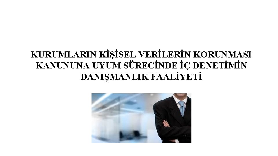 KURUMLARIN KİŞİSEL VERİLERİN KORUNMASI KANUNUNA UYUM SÜRECİNDE İÇ DENETİMİN DANIŞMANLIK FAALİYETİ 