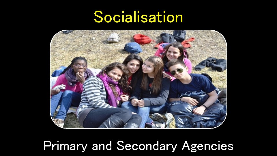 Socialisation Primary and Secondary Agencies 