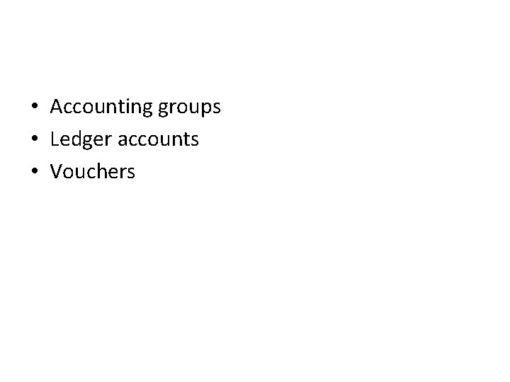  • Accounting groups • Ledger accounts • Vouchers 