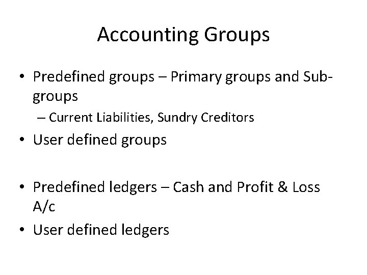 Accounting Groups • Predefined groups – Primary groups and Subgroups – Current Liabilities, Sundry