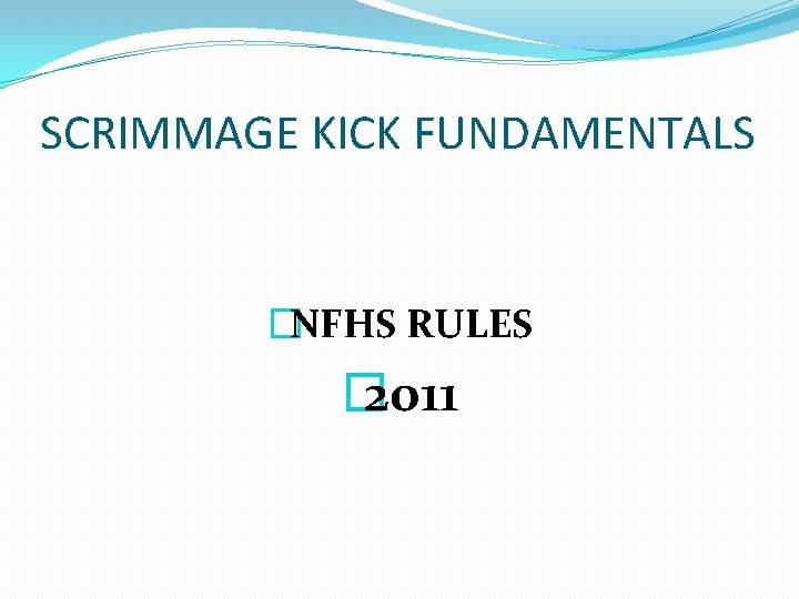 SCRIMMAGE KICK FUNDAMENTALS �NFHS RULES � 2011 