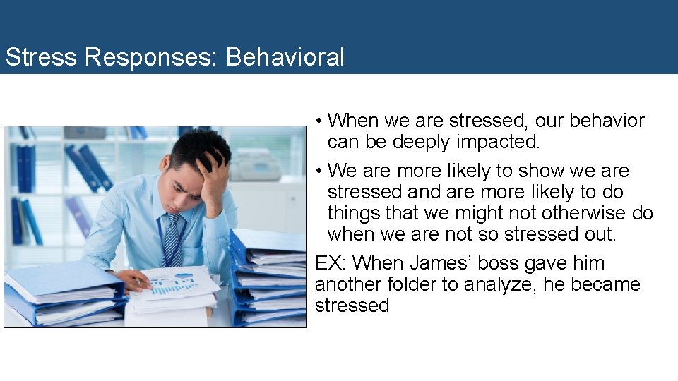 Stress Responses: Behavioral • When we are stressed, our behavior can be deeply impacted.