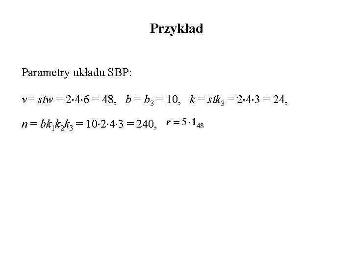 Przykład Parametry układu SBP: v= stw = 2 4 6 = 48, b =