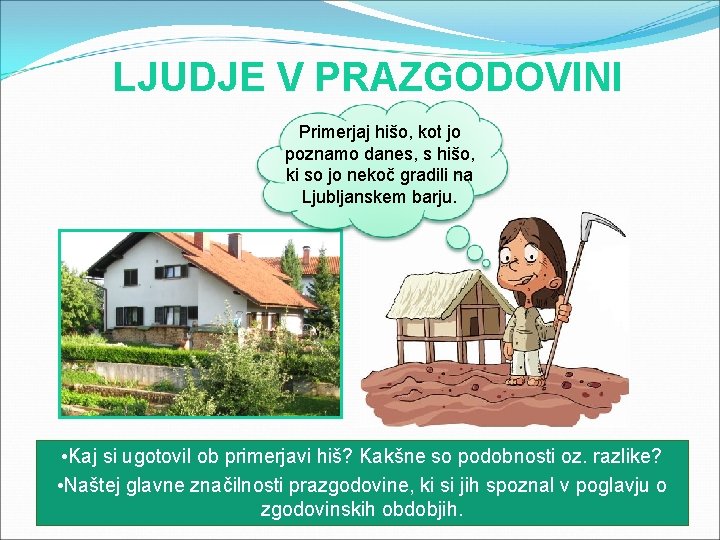 LJUDJE V PRAZGODOVINI Primerjaj hišo, kot jo poznamo danes, s hišo, ki so jo