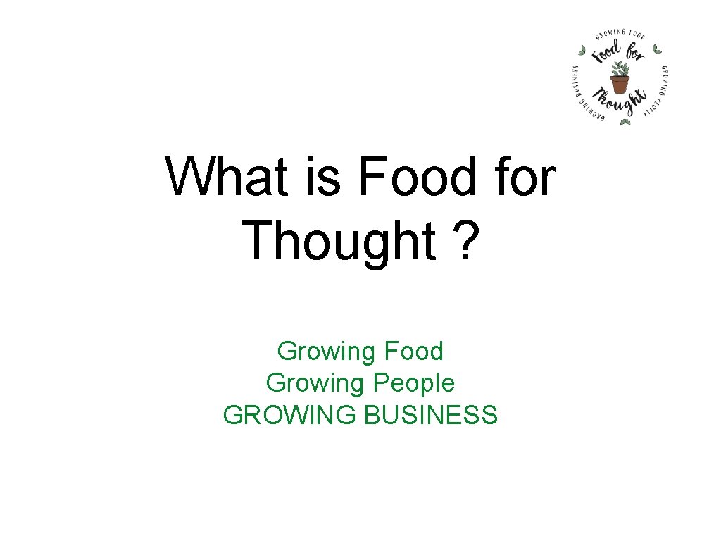 What is Food for Thought ? Growing Food Growing People GROWING BUSINESS 