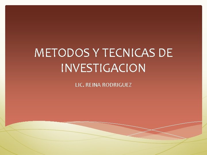 METODOS Y TECNICAS DE INVESTIGACION LIC. REINA RODRIGUEZ 
