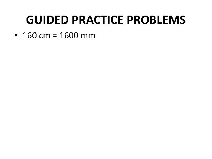 GUIDED PRACTICE PROBLEMS • 160 cm = 1600 mm 