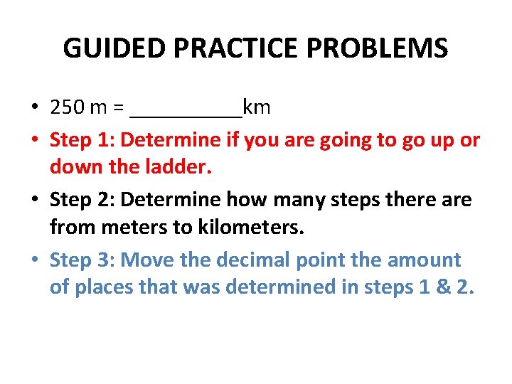 GUIDED PRACTICE PROBLEMS • 250 m = _____km • Step 1: Determine if you