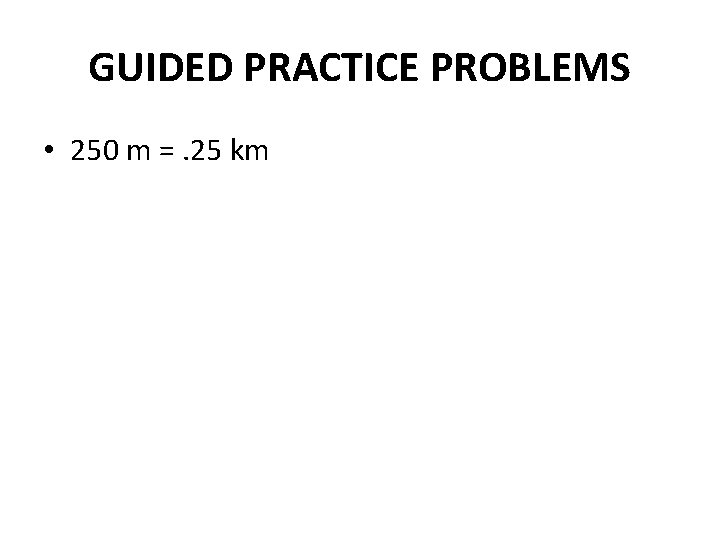 GUIDED PRACTICE PROBLEMS • 250 m =. 25 km 