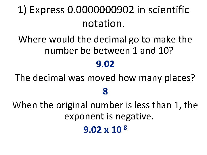1) Express 0. 0000000902 in scientific notation. Where would the decimal go to make