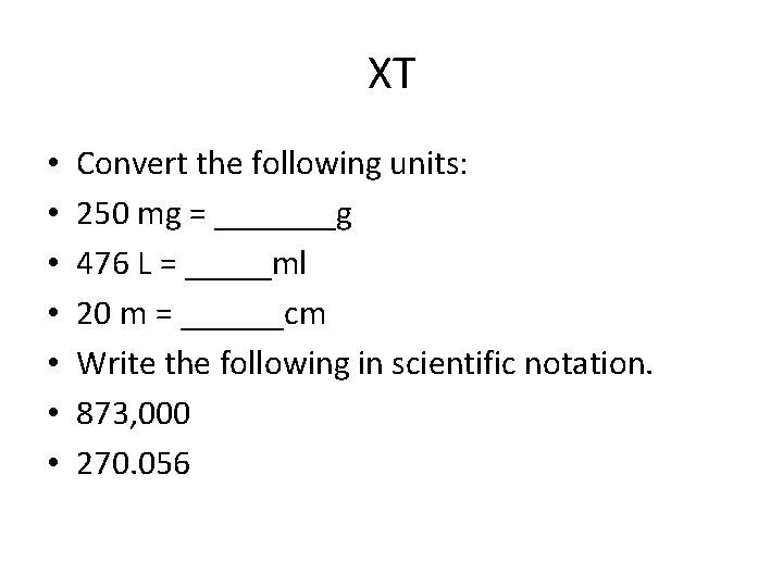 XT • • Convert the following units: 250 mg = _______g 476 L =