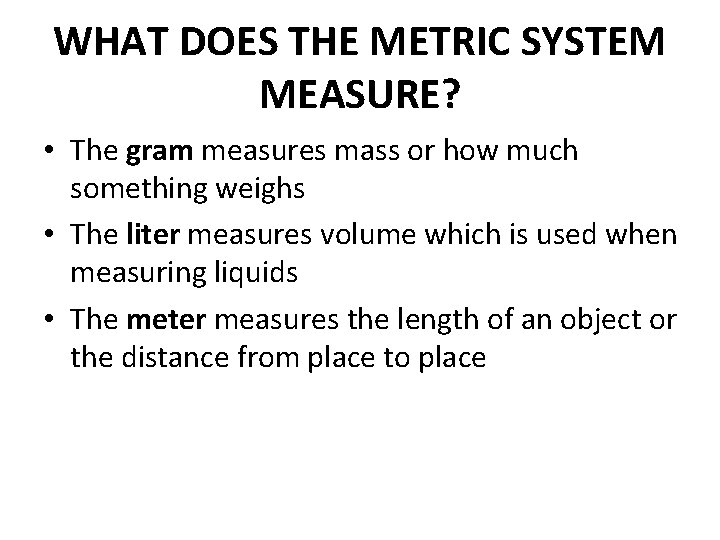 WHAT DOES THE METRIC SYSTEM MEASURE? • The gram measures mass or how much