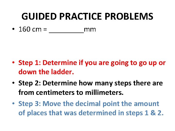 GUIDED PRACTICE PROBLEMS • 160 cm = _____mm • Step 1: Determine if you