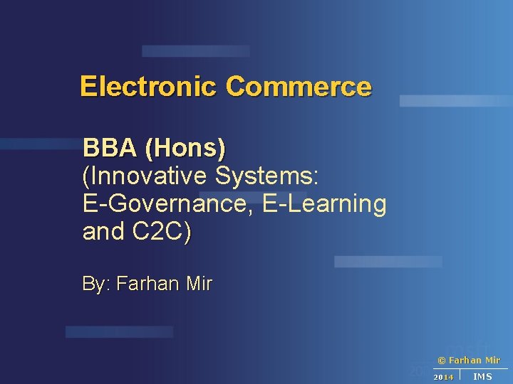 Electronic Commerce BBA (Hons) (Innovative Systems: E-Governance, E-Learning and C 2 C) By: Farhan