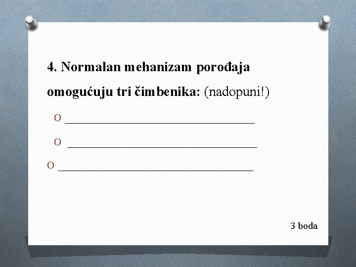 4. Normalan mehanizam porođaja omogućuju tri čimbenika: (nadopuni!) O ________________________________ O _________________ 3 boda