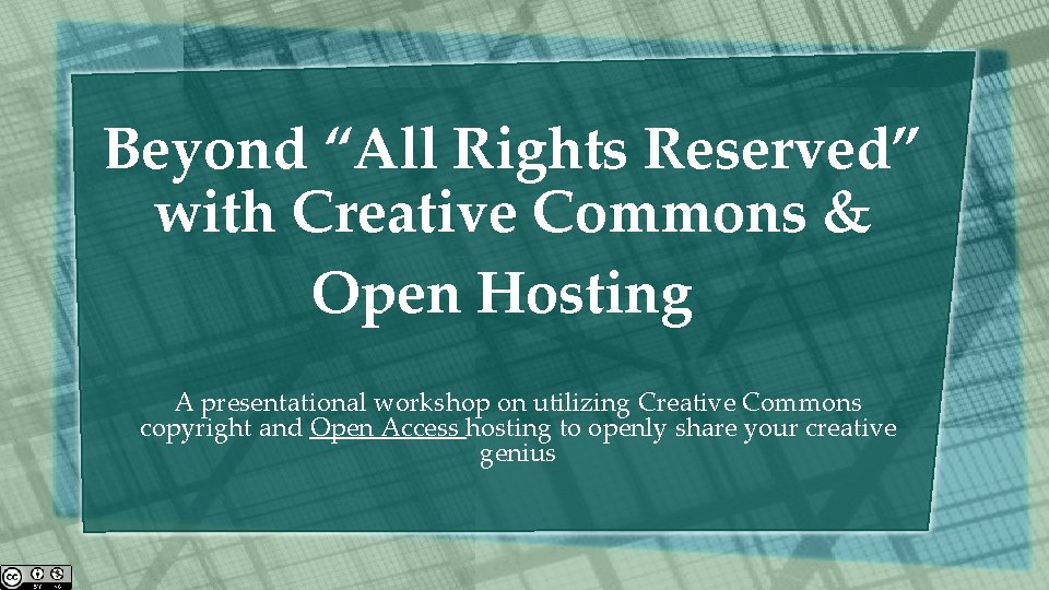 Beyond “All Rights Reserved” with Creative Commons & Open Hosting A presentational workshop on