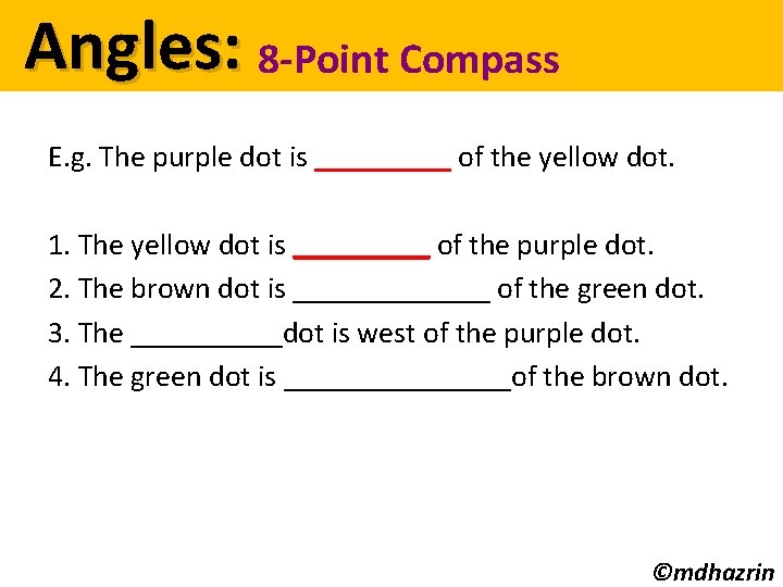 Angles: 8 -Point Compass E. g. The purple dot is _____ of the yellow