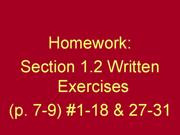 Homework: Section 1. 2 Written Exercises (p. 7 -9) #1 -18 & 27 -31