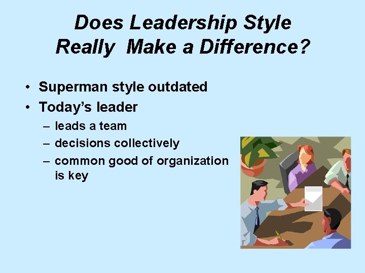 Does Leadership Style Really Make a Difference? • Superman style outdated • Today’s leader