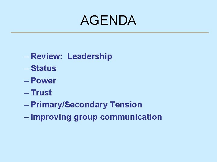 AGENDA – Review: Leadership – Status – Power – Trust – Primary/Secondary Tension –
