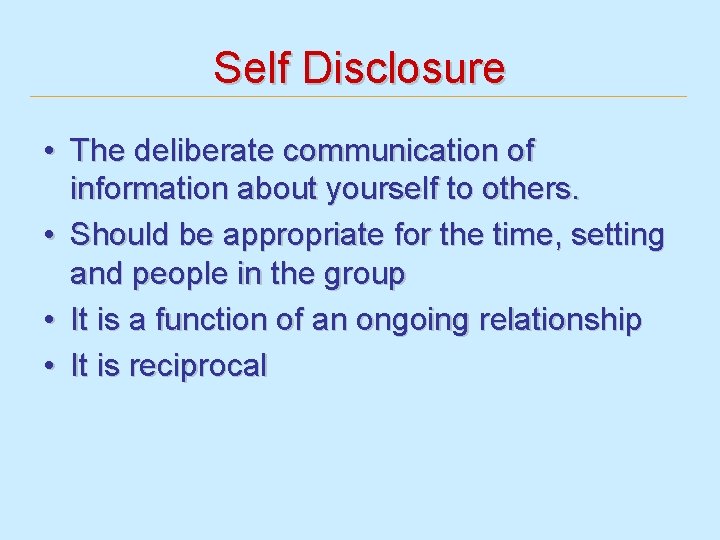 Self Disclosure • The deliberate communication of information about yourself to others. • Should