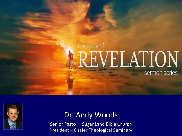 Dr. Andy Woods Senior Pastor – Sugar Land Bible Church President – Chafer Theological