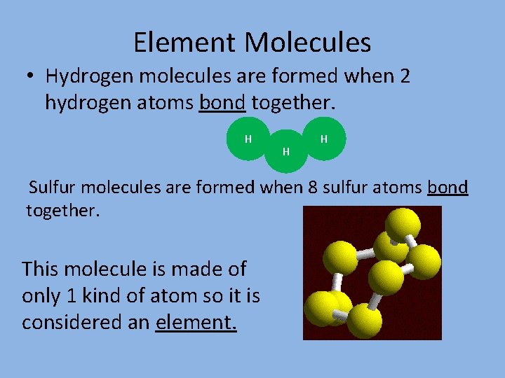 Element Molecules • Hydrogen molecules are formed when 2 hydrogen atoms bond together. H