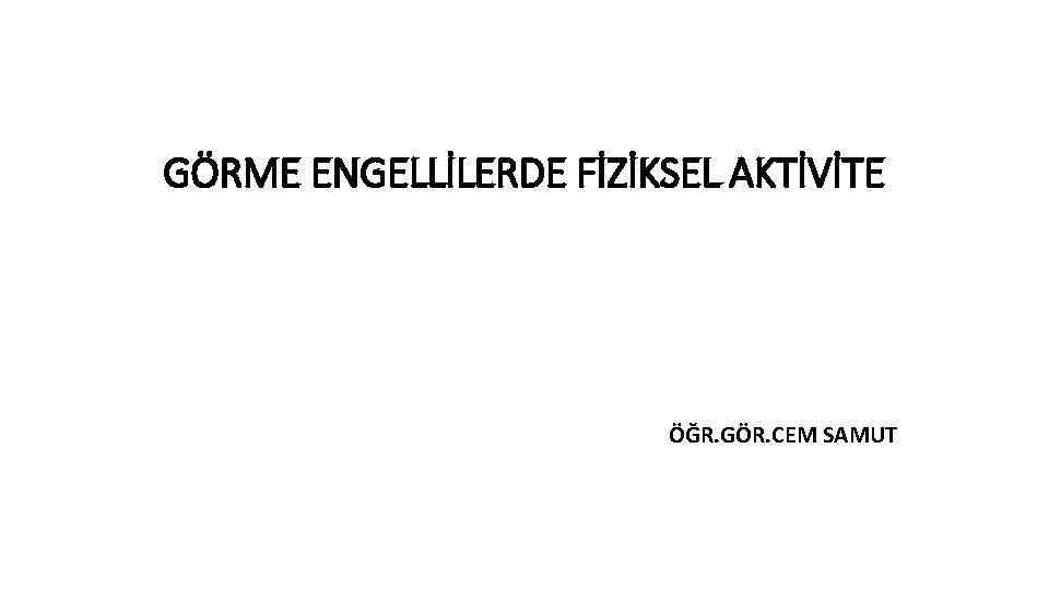 GÖRME ENGELLİLERDE FİZİKSEL AKTİVİTE ÖĞR. GÖR. CEM SAMUT 