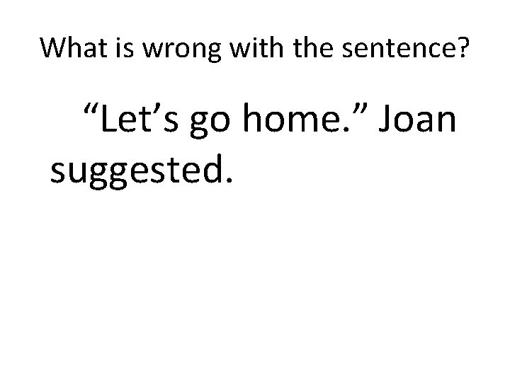 What is wrong with the sentence? “Let’s go home. ” Joan suggested. 