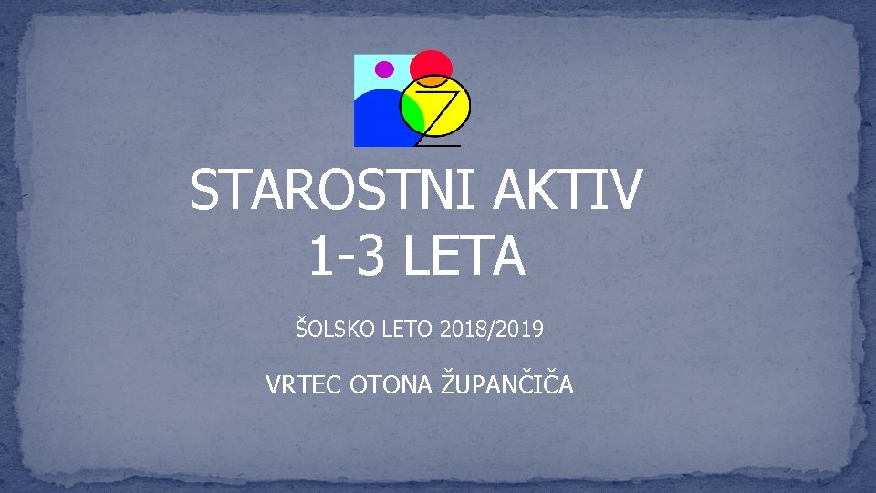 STAROSTNI AKTIV 1 -3 LETA ŠOLSKO LETO 2018/2019 VRTEC OTONA ŽUPANČIČA 