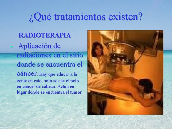 ¿Qué tratamientos existen? RADIOTERAPIA § Aplicación de radiaciones en el sitio donde se encuentra