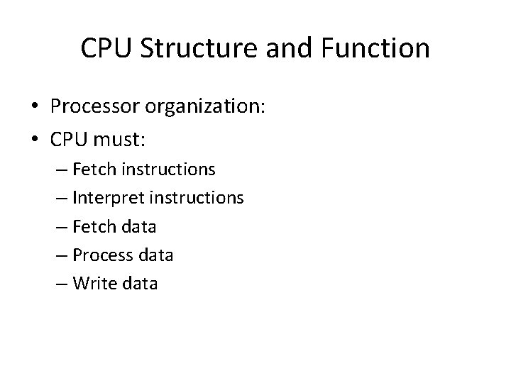 CPU Structure and Function • Processor organization: • CPU must: – Fetch instructions –