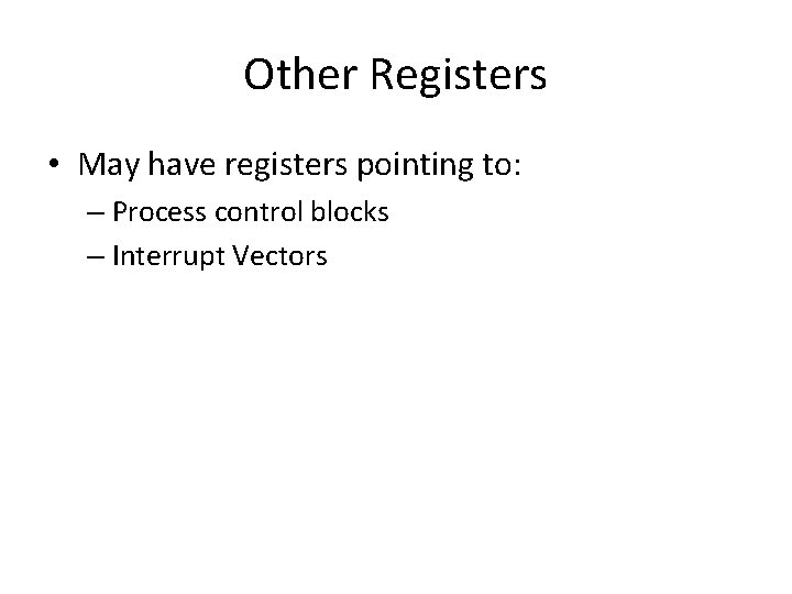 Other Registers • May have registers pointing to: – Process control blocks – Interrupt