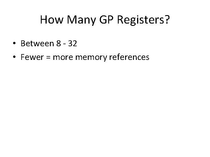 How Many GP Registers? • Between 8 - 32 • Fewer = more memory