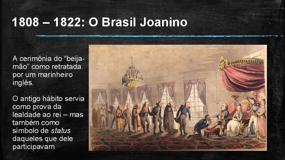 1808 – 1822: O Brasil Joanino A cerimônia do “beijamão” como retratada por um