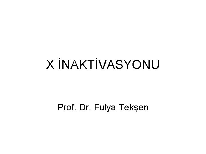 X İNAKTİVASYONU Prof. Dr. Fulya Tekşen 