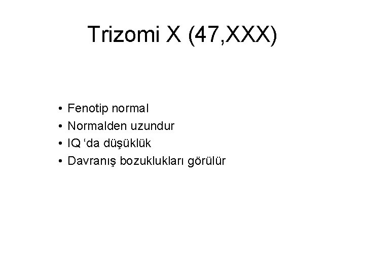 Trizomi X (47, XXX) • • Fenotip normal Normalden uzundur IQ ‘da düşüklük Davranış