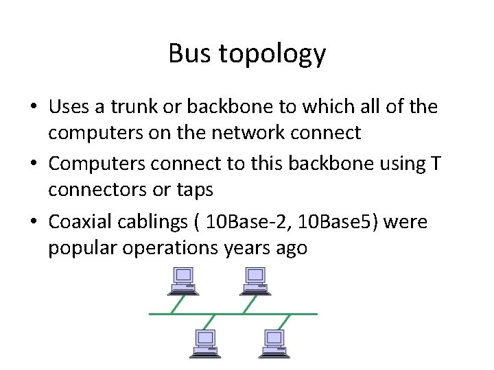 Bus topology • Uses a trunk or backbone to which all of the computers