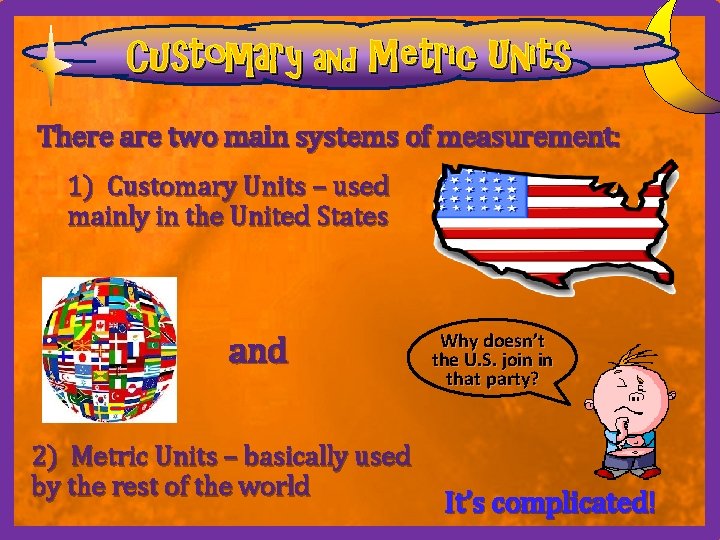 Customary and Metric Units There are two main systems of measurement: 1) Customary Units