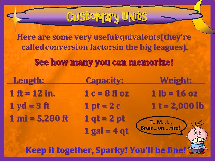 Customary Units Here are some very usefulequivalents(they’re called conversion factorsin the big leagues). See