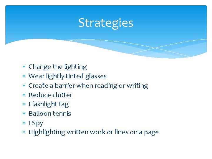 Strategies Change the lighting Wear lightly tinted glasses Create a barrier when reading or