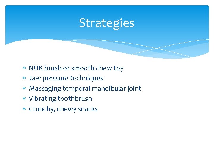 Strategies NUK brush or smooth chew toy Jaw pressure techniques Massaging temporal mandibular joint