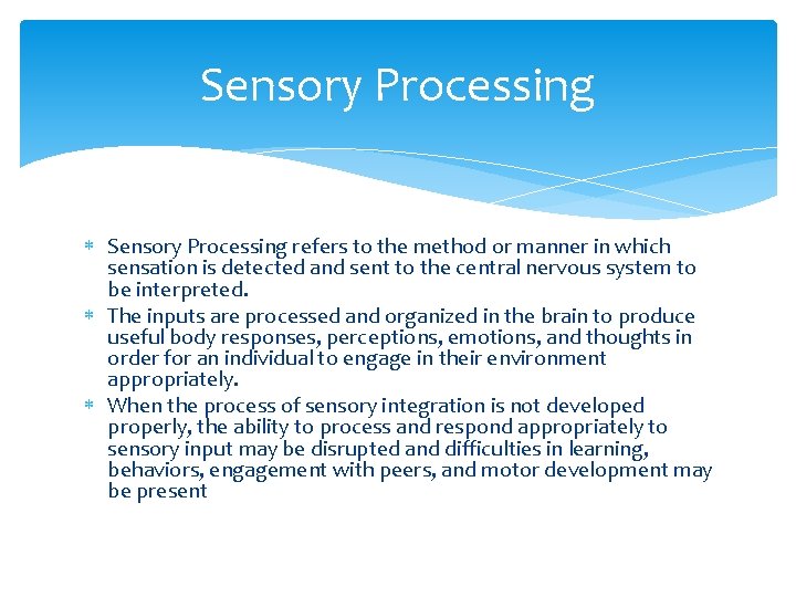 Sensory Processing refers to the method or manner in which sensation is detected and