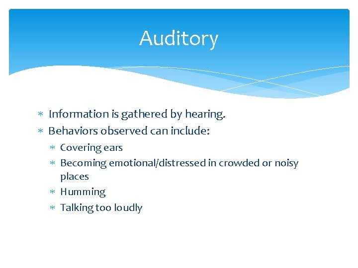 Auditory Information is gathered by hearing. Behaviors observed can include: Covering ears Becoming emotional/distressed