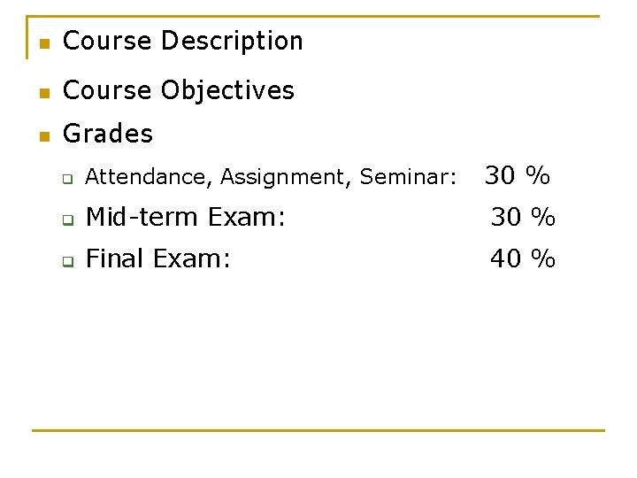 n Course Description n Course Objectives n Grades q Attendance, Assignment, Seminar: 30 %